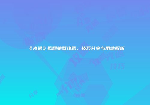 《光遇》掀翻螃蟹攻略：技巧分享与用途解析