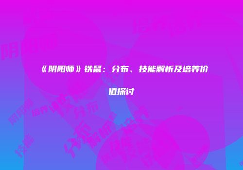 《阴阳师》铁鼠：分布、技能解析及培养价值探讨