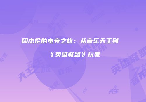 周杰伦的电竞之旅：从音乐天王到《英雄联盟》玩家