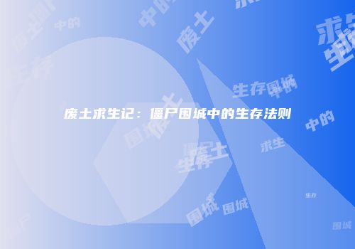 废土求生记：僵尸围城中的生存法则
