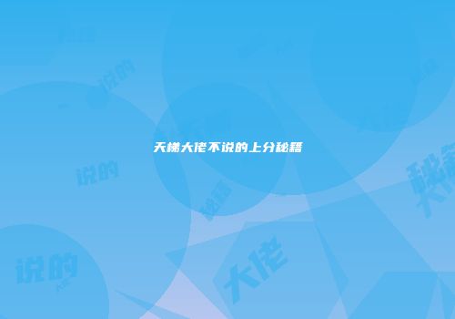 天梯大佬不说的上分秘籍