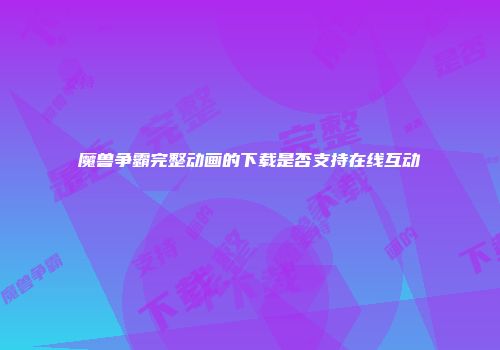 魔兽争霸完整动画的下载是否支持在线互动