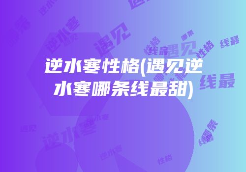 逆水寒性格(遇见逆水寒哪条线最甜)
