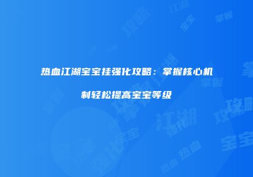 热血江湖宝宝挂强化攻略：掌握核心机制轻松提高宝宝等级