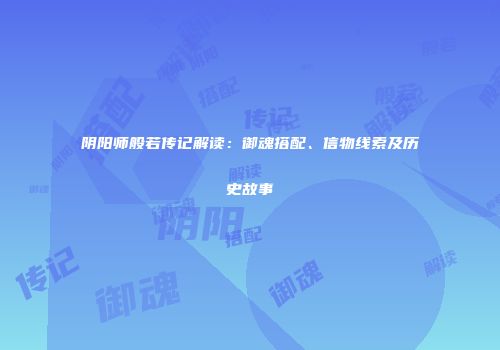 阴阳师般若传记解读：御魂搭配、信物线索及历史故事