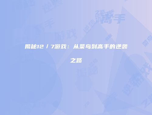 揭秘12／7游戏：从菜鸟到高手的逆袭之路