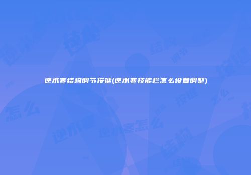 逆水寒结构调节按键(逆水寒技能栏怎么设置调整)