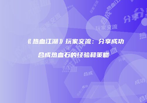 《热血江湖》玩家交流:分享成功合成热血石的经验和策略