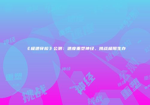 《极速穿梭》公测：速度重塑神经，挑战极限生存