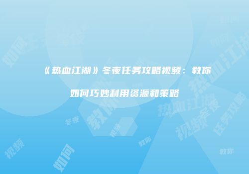 《热血江湖》冬夜任务攻略视频：教你如何巧妙利用资源和策略