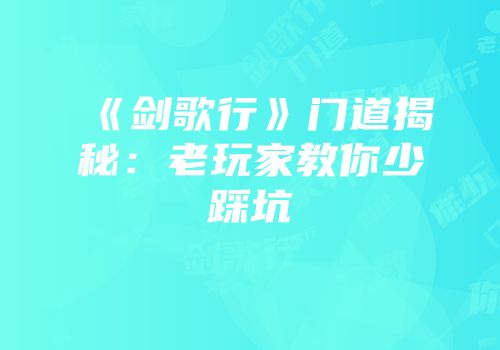 《剑歌行》门道揭秘：老玩家教你少踩坑