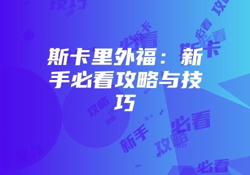 斯卡里外福：新手必看攻略与技巧