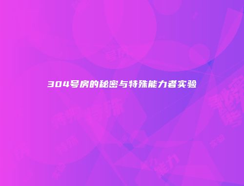 304号房的秘密与特殊能力者实验