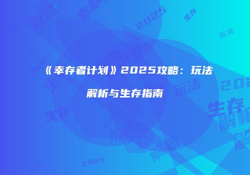 《幸存者计划》2025攻略：玩法解析与生存指南