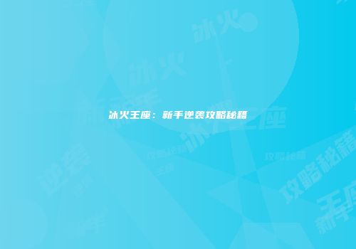 冰火王座：新手逆袭攻略秘籍