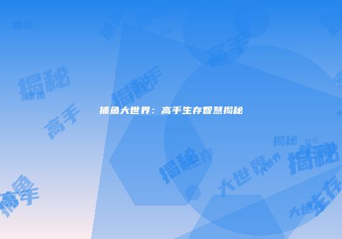 捕鱼大世界：高手生存智慧揭秘