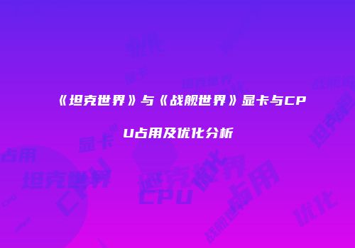 《坦克世界》与《战舰世界》显卡与CPU占用及优化分析