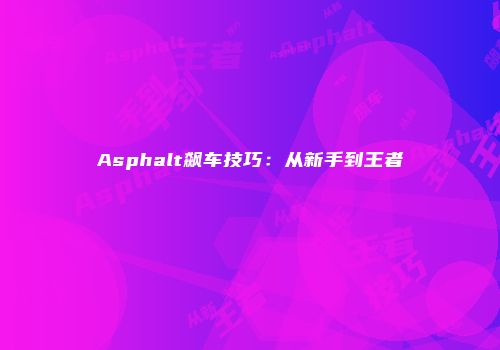 Asphalt飙车技巧：从新手到王者