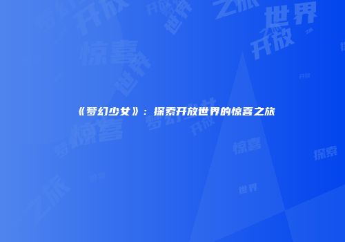 《梦幻少女》：探索开放世界的惊喜之旅
