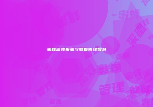 蜜蜂高效采蜜与蜂群管理智慧