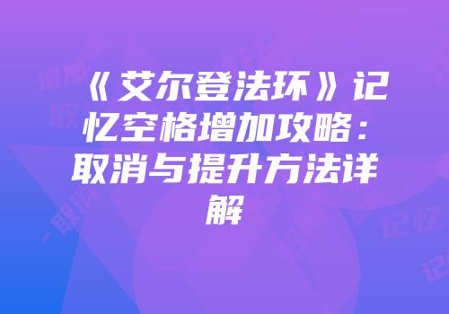 《艾尔登法环》记忆空格增加攻略：取消与提升方法详解