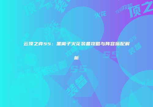 云顶之弈S5：黑离子火花装备攻略与阵容搭配解析