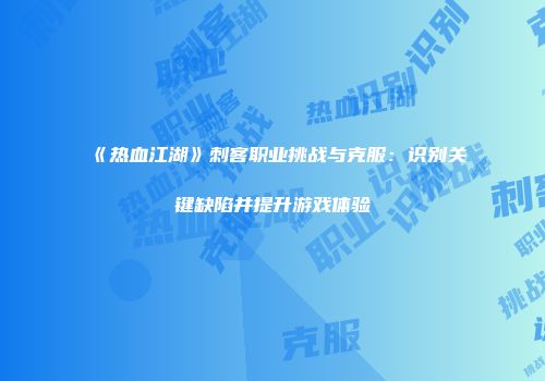 《热血江湖》刺客职业挑战与克服：识别关键缺陷并提升游戏体验