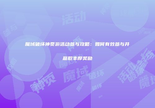 魔域破坏神页游活动参与攻略：如何有效参与并赢取丰厚奖励
