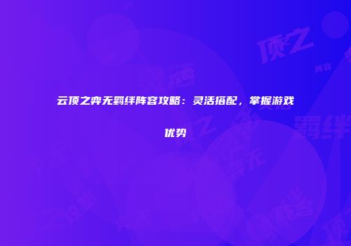 云顶之弈无羁绊阵容攻略：灵活搭配，掌握游戏优势