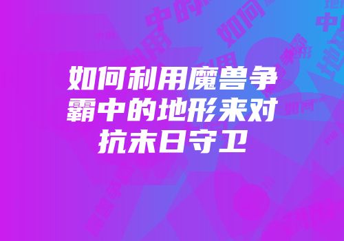 如何利用魔兽争霸中的地形来对抗末日守卫