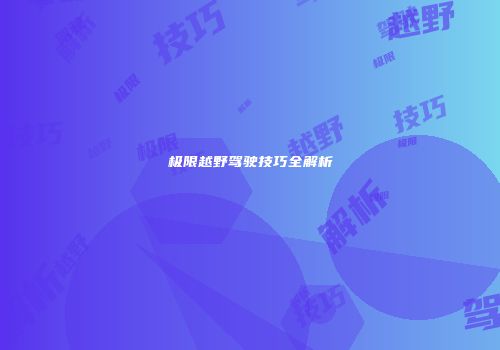 极限越野驾驶技巧全解析