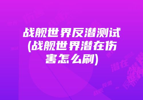 战舰世界反潜测试(战舰世界潜在伤害怎么刷)