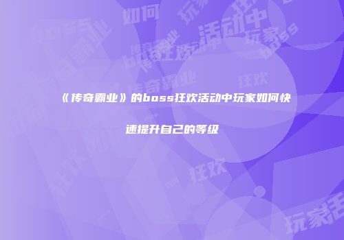 《传奇霸业》的boss狂欢活动中玩家如何快速提升自己的等级