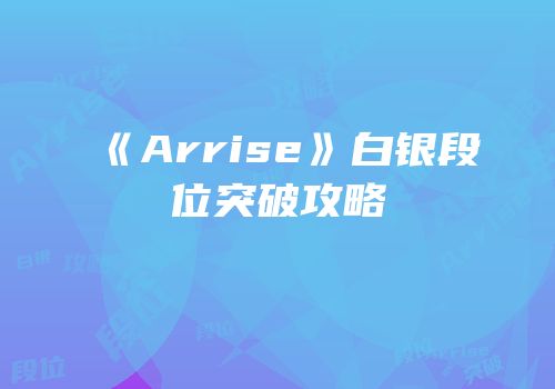 《Arrise》白银段位突破攻略