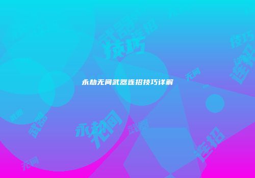 永劫无间武器连招技巧详解