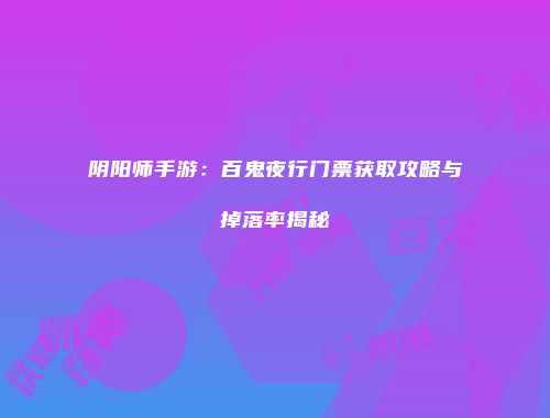 阴阳师手游：百鬼夜行门票获取攻略与掉落率揭秘