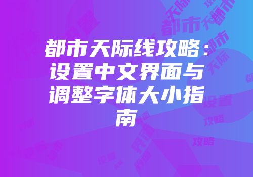 都市天际线攻略：设置中文界面与调整字体大小指南