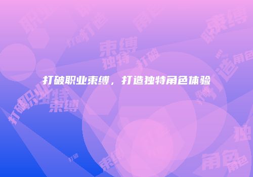 打破职业束缚，打造独特角色体验