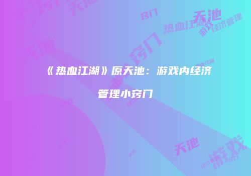 《热血江湖》原天池：游戏内经济管理小窍门