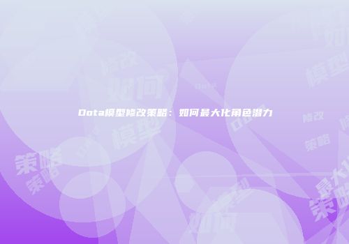 Dota模型修改策略：如何最大化角色潜力