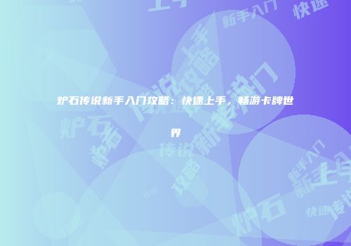 炉石传说新手入门攻略：快速上手，畅游卡牌世界