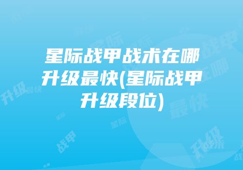 星际战甲战术在哪升级最快(星际战甲升级段位)