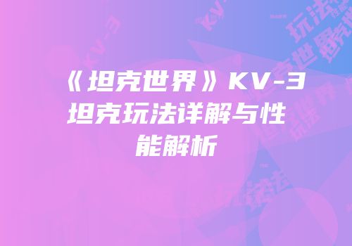《坦克世界》KV-3坦克玩法详解与性能解析