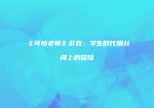 《可怕老师》游戏：学生时代钢丝绳上的冒险