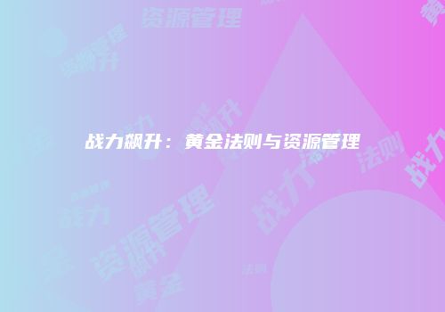 战力飙升：黄金法则与资源管理