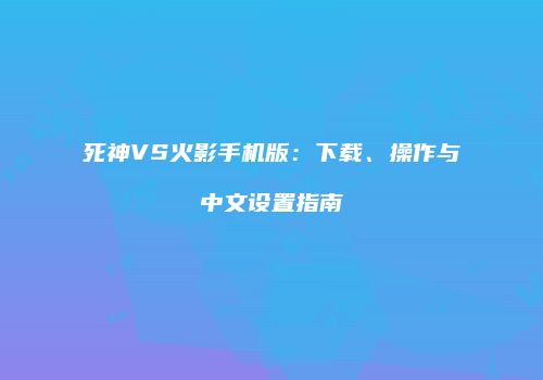 死神VS火影手机版：下载、操作与中文设置指南