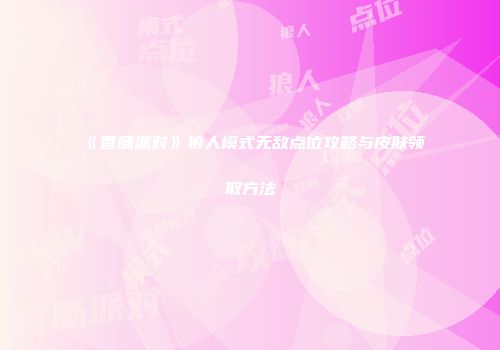 《香肠派对》狼人模式无敌点位攻略与皮肤领取方法