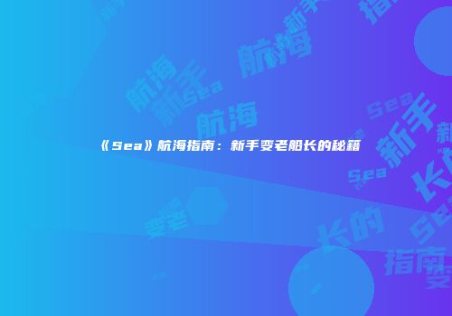《Sea》航海指南：新手变老船长的秘籍