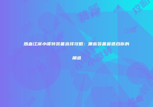 热血江湖小谭转装备选择攻略：哪些装备最适合你的角色