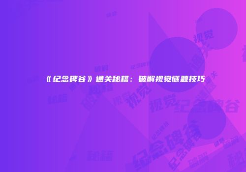 《纪念碑谷》通关秘籍：破解视觉谜题技巧